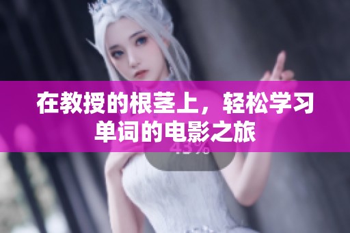 在教授的根茎上，轻松学习单词的电影之旅