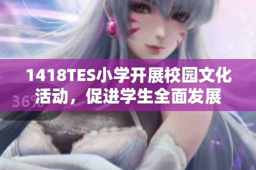 1418TES小学开展校园文化活动，促进学生全面发展