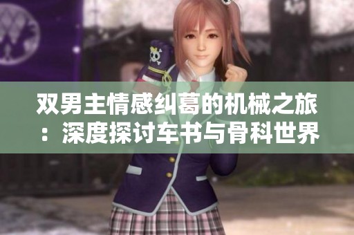 双男主情感纠葛的机械之旅：深度探讨车书与骨科世界
