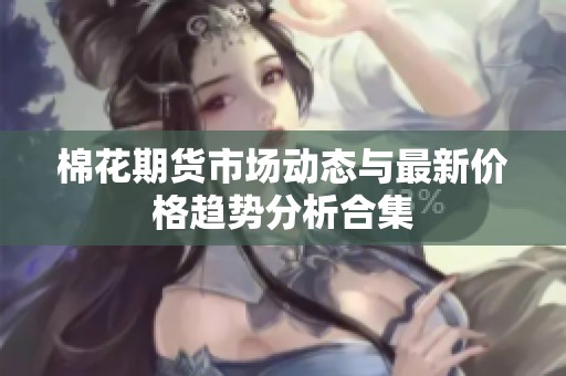 棉花期货市场动态与最新价格趋势分析合集