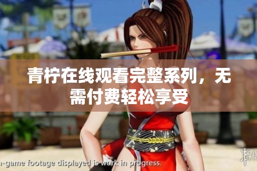 青柠在线观看完整系列，无需付费轻松享受