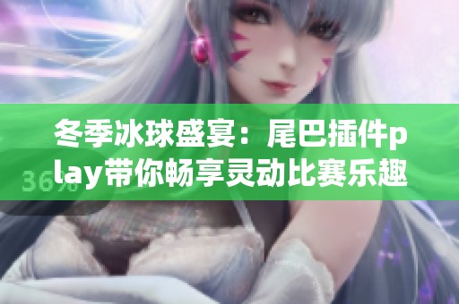 冬季冰球盛宴：尾巴插件play带你畅享灵动比赛乐趣
