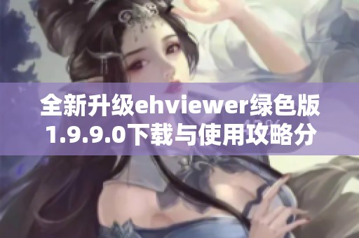 全新升级ehviewer绿色版1.9.9.0下载与使用攻略分享