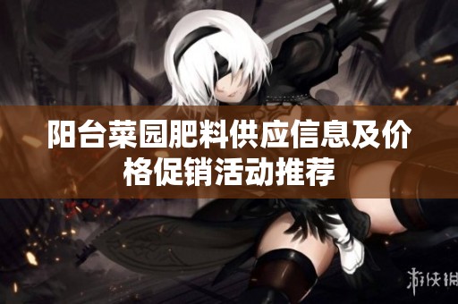 阳台菜园肥料供应信息及价格促销活动推荐