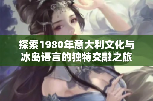 探索1980年意大利文化与冰岛语言的独特交融之旅