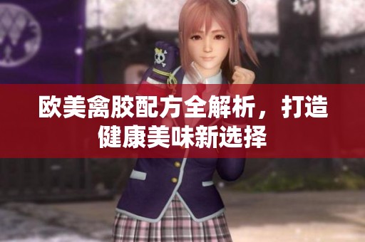 欧美禽胶配方全解析，打造健康美味新选择