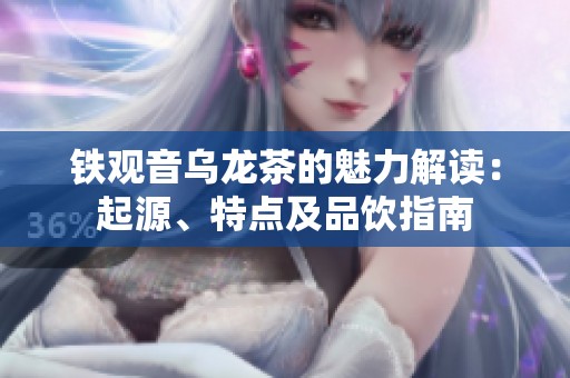 铁观音乌龙茶的魅力解读：起源、特点及品饮指南