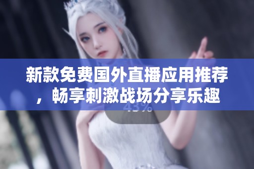 新款免费国外直播应用推荐，畅享刺激战场分享乐趣