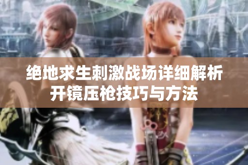 绝地求生刺激战场详细解析开镜压枪技巧与方法