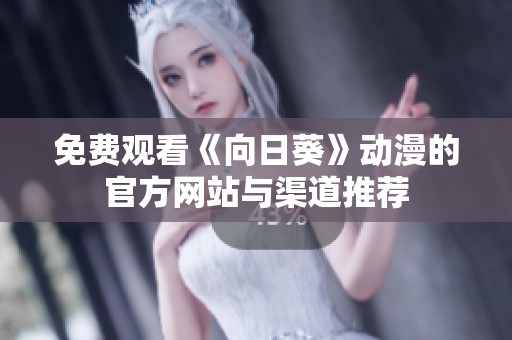 免费观看《向日葵》动漫的官方网站与渠道推荐