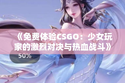 《免费体验CSGO：少女玩家的激烈对决与热血战斗》