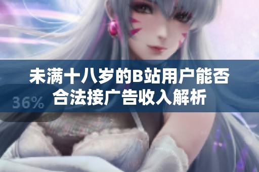 未满十八岁的B站用户能否合法接广告收入解析