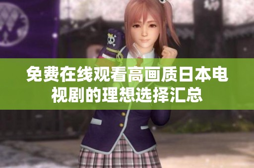 免费在线观看高画质日本电视剧的理想选择汇总