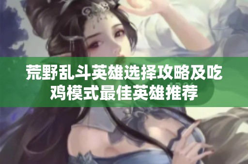 荒野乱斗英雄选择攻略及吃鸡模式最佳英雄推荐