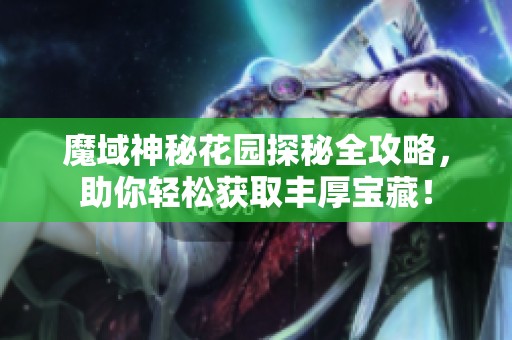 魔域神秘花园探秘全攻略，助你轻松获取丰厚宝藏！