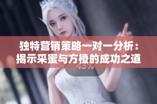 独特营销策略一对一分析：揭示采蜜与方橙的成功之道