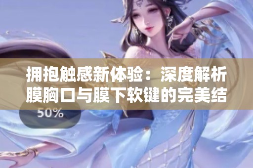 拥抱触感新体验：深度解析膜胸口与膜下软键的完美结合