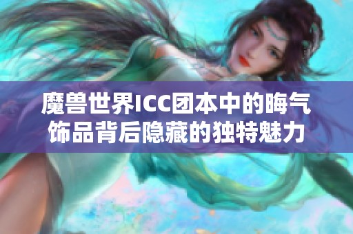 魔兽世界ICC团本中的晦气饰品背后隐藏的独特魅力