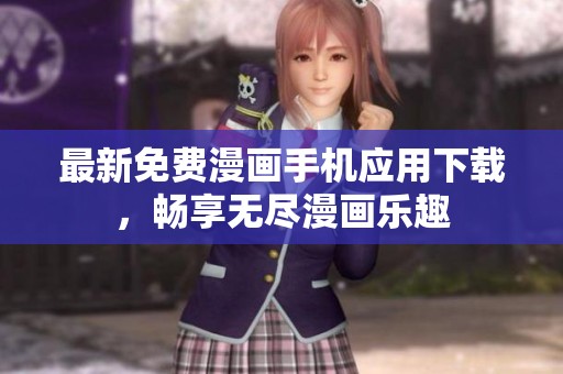 最新免费漫画手机应用下载，畅享无尽漫画乐趣