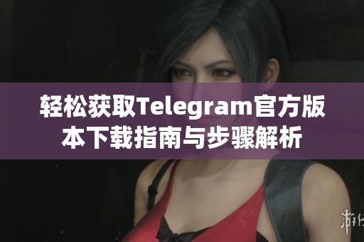 轻松获取Telegram官方版本下载指南与步骤解析