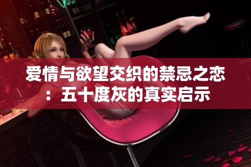 爱情与欲望交织的禁忌之恋：五十度灰的真实启示