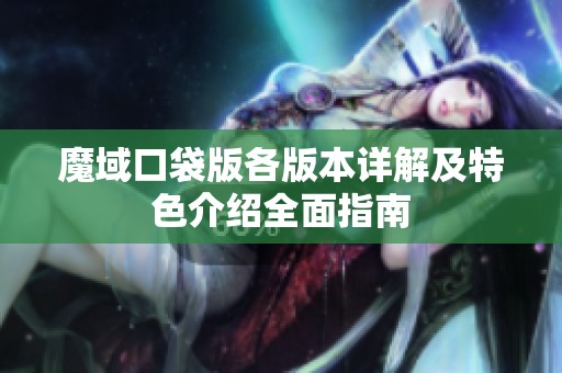 魔域口袋版各版本详解及特色介绍全面指南