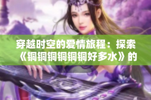 穿越时空的爱情旅程：探索《铜铜铜铜铜铜好多水》的奇幻世界