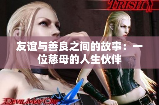 友谊与善良之间的故事：一位慈母的人生伙伴