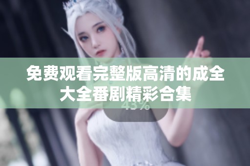 免费观看完整版高清的成全大全番剧精彩合集