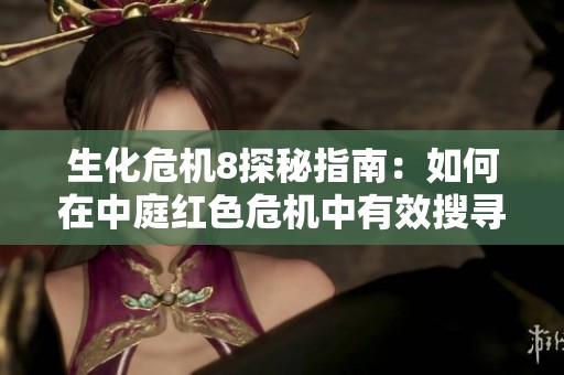 生化危机8探秘指南：如何在中庭红色危机中有效搜寻物品