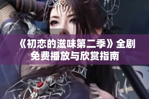《初恋的滋味第二季》全剧免费播放与欣赏指南
