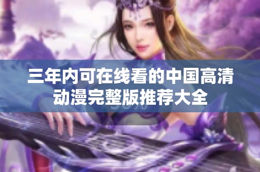 三年内可在线看的中国高清动漫完整版推荐大全