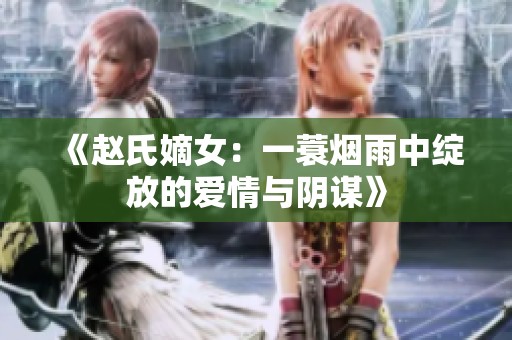 《赵氏嫡女：一蓑烟雨中绽放的爱情与阴谋》