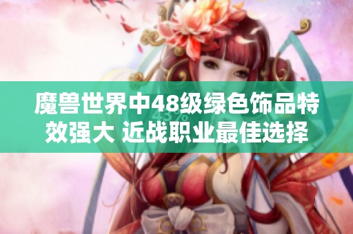 魔兽世界中48级绿色饰品特效强大 近战职业最佳选择揭秘
