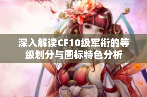 深入解读CF10级军衔的等级划分与图标特色分析