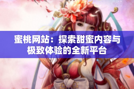 蜜桃网站：探索甜蜜内容与极致体验的全新平台