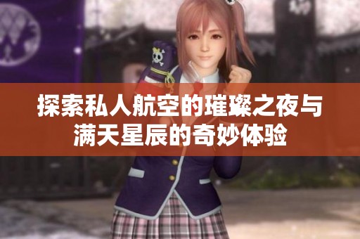 探索私人航空的璀璨之夜与满天星辰的奇妙体验