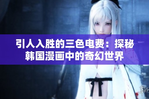 引人入胜的三色电费：探秘韩国漫画中的奇幻世界
