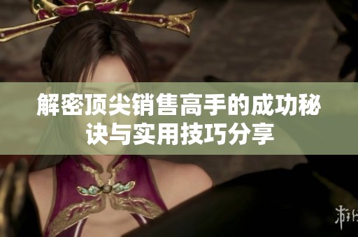 解密顶尖销售高手的成功秘诀与实用技巧分享