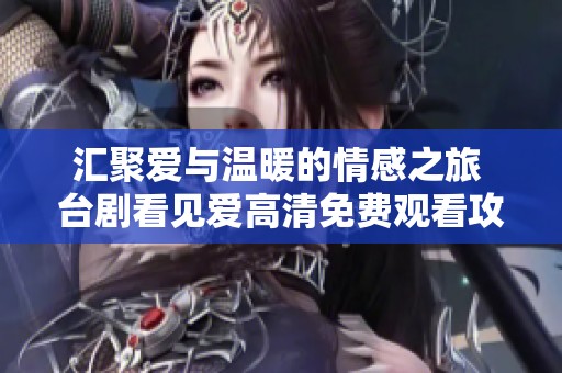 汇聚爱与温暖的情感之旅 台剧看见爱高清免费观看攻略