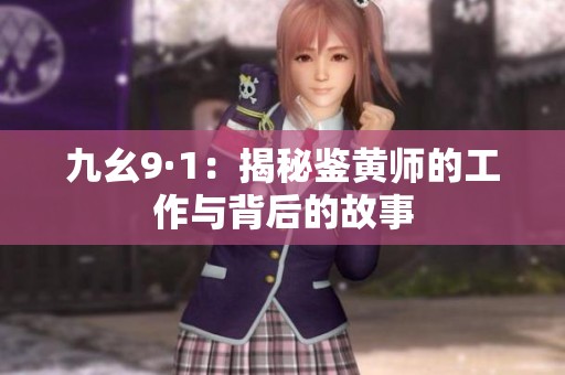 九幺9·1：揭秘鉴黄师的工作与背后的故事
