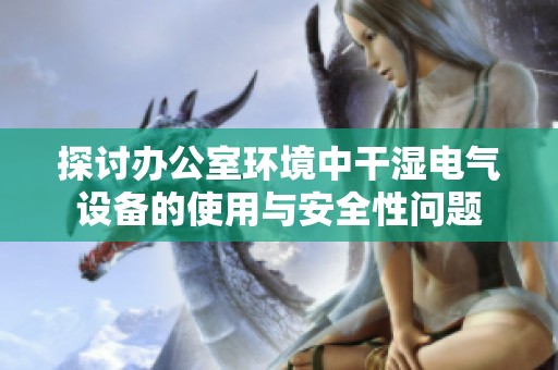 探讨办公室环境中干湿电气设备的使用与安全性问题