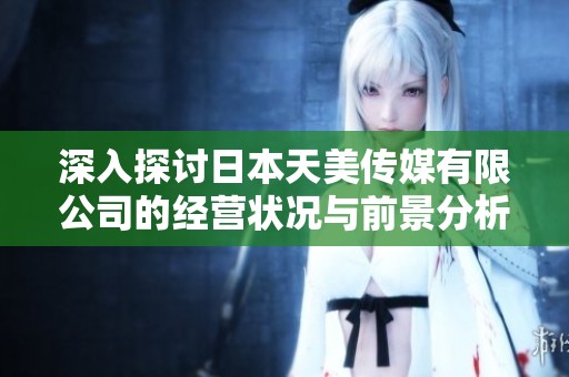 深入探讨日本天美传媒有限公司的经营状况与前景分析