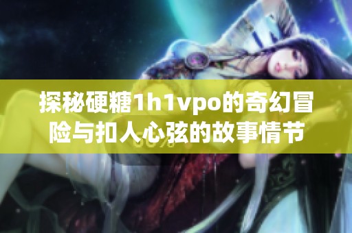 探秘硬糖1h1vpo的奇幻冒险与扣人心弦的故事情节