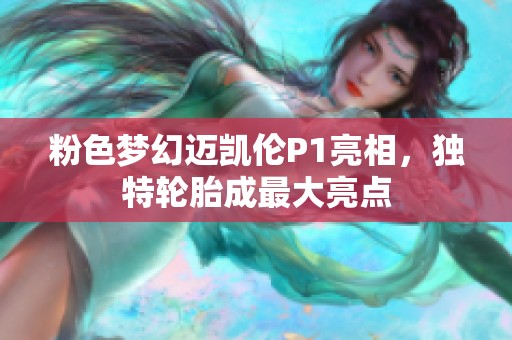 粉色梦幻迈凯伦P1亮相，独特轮胎成最大亮点