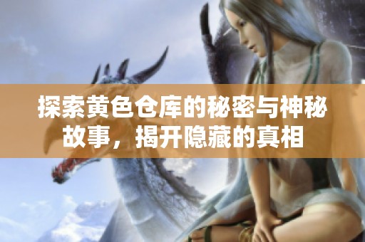 探索黄色仓库的秘密与神秘故事，揭开隐藏的真相