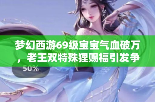 梦幻西游69级宝宝气血破万，老王双特殊狸赐福引发争议