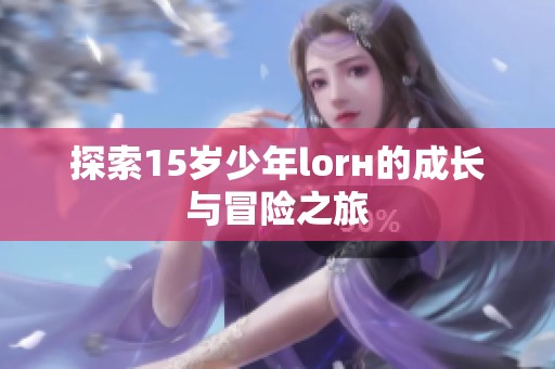 探索15岁少年lorн的成长与冒险之旅