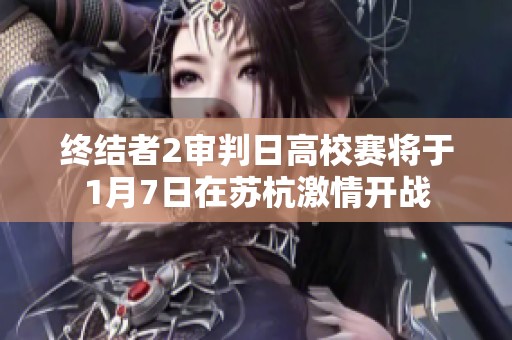 终结者2审判日高校赛将于1月7日在苏杭激情开战