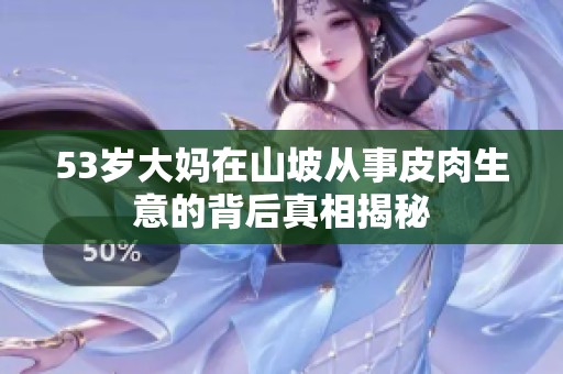 53岁大妈在山坡从事皮肉生意的背后真相揭秘